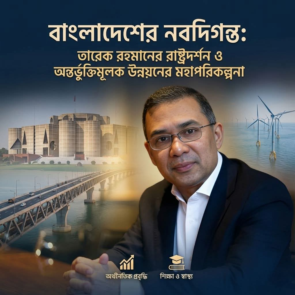 বাংলাদেশের নবদিগন্ত: তারেক রহমানের রাষ্ট্রদর্শন ও অন্তর্ভুক্তিমূলক উন্নয়নের মহাপরিকল্পনা