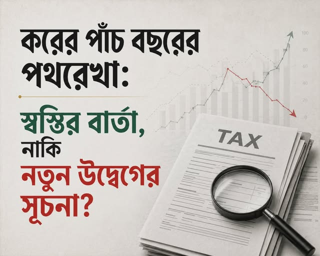 করের পাঁচ বছরের পথরেখা: স্বস্তির বার্তা, নাকি নতুন উদ্বেগের সূচনা?