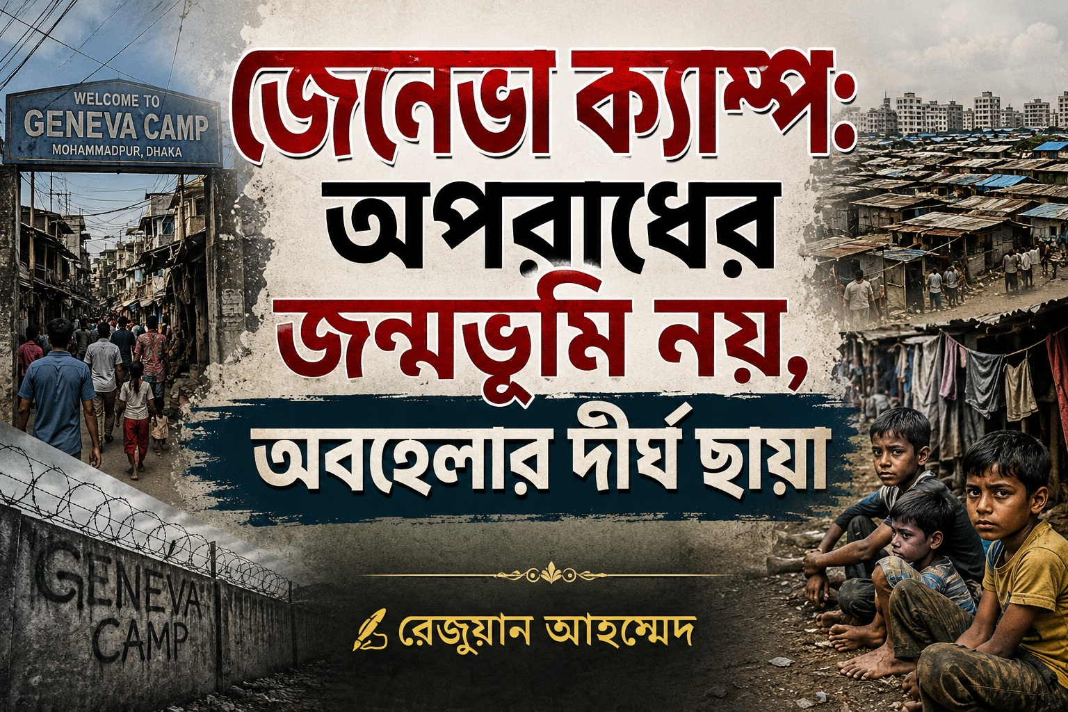 জেনেভা ক্যাম্প: অপরাধের জন্মভূমি নয়, অবহেলার দীর্ঘ ছায়া