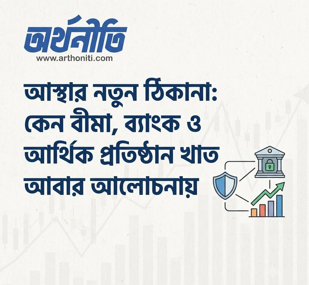 আস্থার নতুন ঠিকানা: কেন বীমা, ব্যাংক ও আর্থিক প্রতিষ্ঠান খাত আবার আলোচনায়