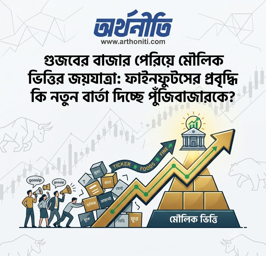 গুজবের বাজার পেরিয়ে মৌলিক ভিত্তির জয়যাত্রা: ফাইনফুডসের প্রবৃদ্ধি কি নতুন বার্তা দিচ্ছে পুঁজিবাজারকে?