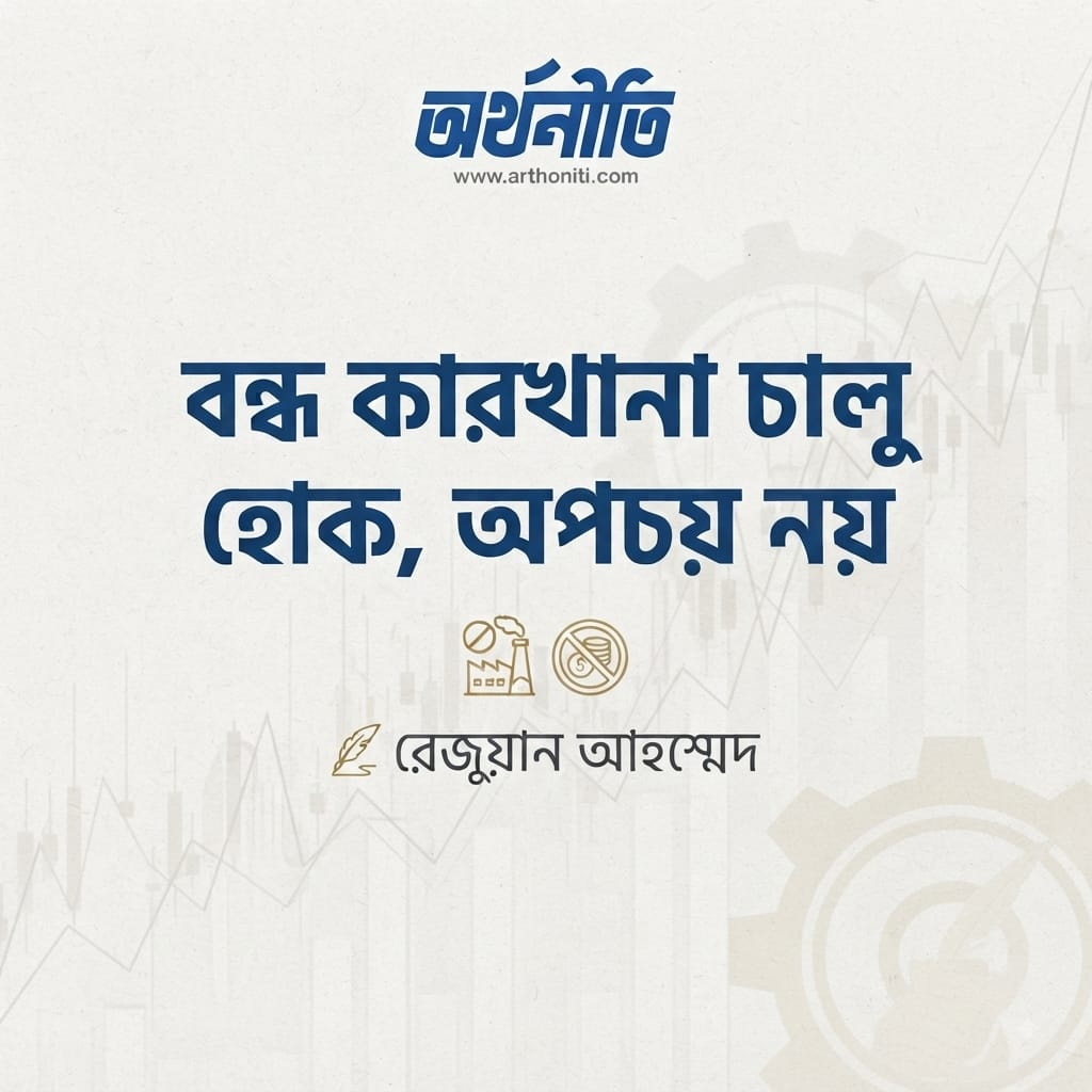 বন্ধ কারখানা চালু হোক, অপচয় নয়